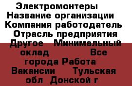 Электромонтеры 4 › Название организации ­ Компания-работодатель › Отрасль предприятия ­ Другое › Минимальный оклад ­ 40 000 - Все города Работа » Вакансии   . Тульская обл.,Донской г.